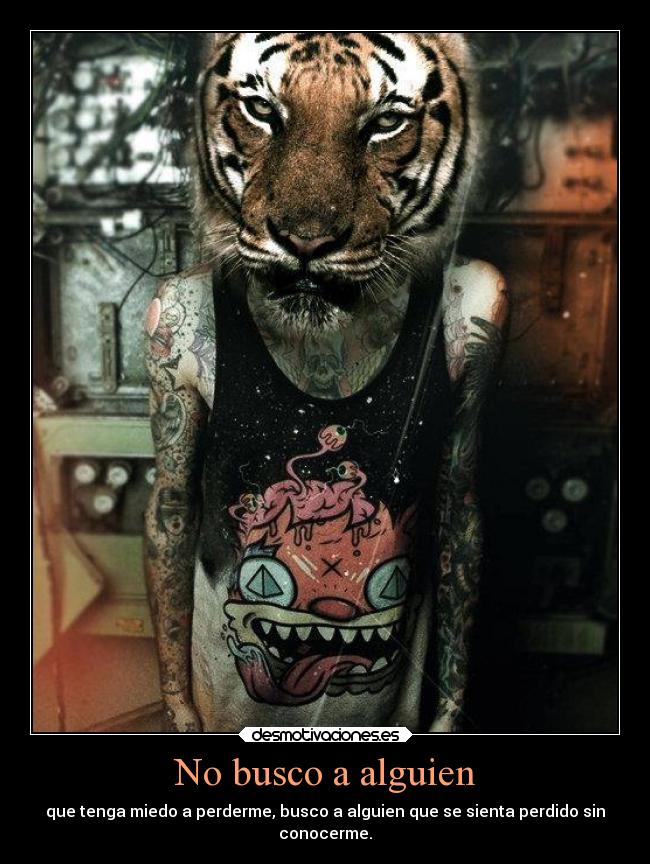 No busco a alguien - que tenga miedo a perderme, busco a alguien que se sienta perdido sin
conocerme.