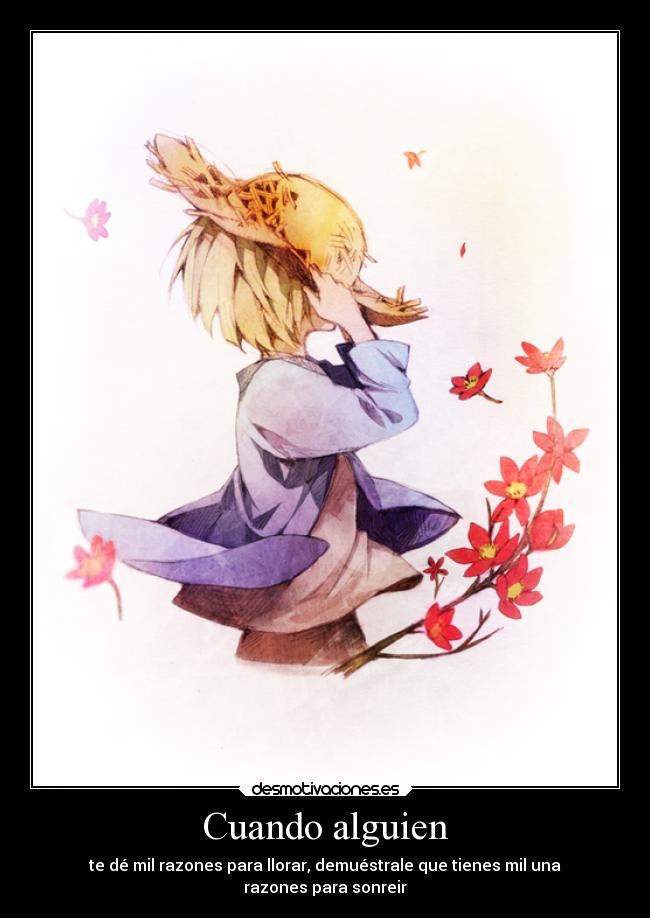 Cuando alguien - te dé mil razones para llorar, demuéstrale que tienes mil una
razones para sonreir