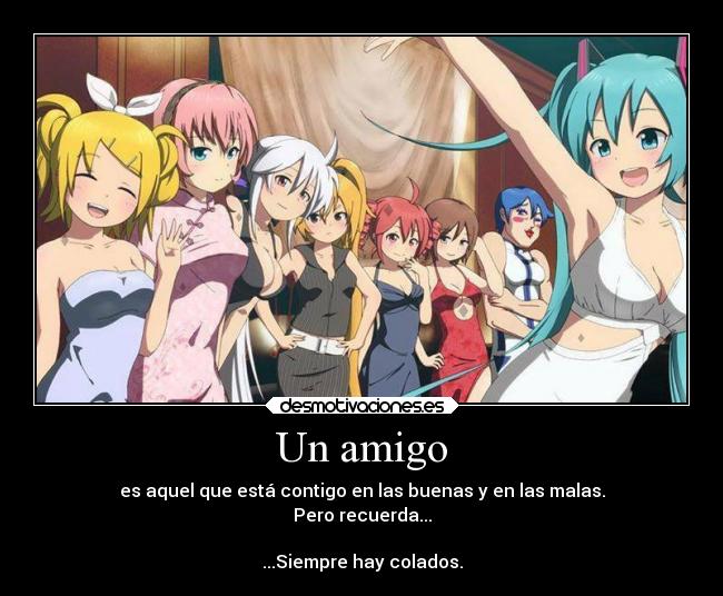 Un amigo - es aquel que está contigo en las buenas y en las malas.
Pero recuerda...

...Siempre hay colados.