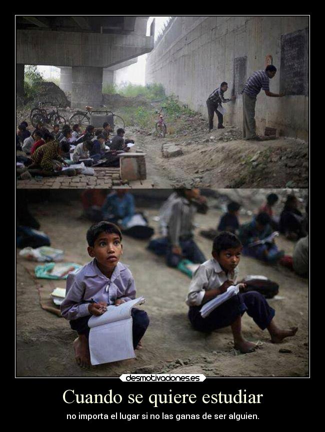 Cuando se quiere estudiar - no importa el lugar si no las ganas de ser alguien.