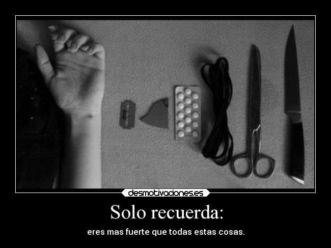 Solo recuerda: - eres mas fuerte que todas estas cosas.