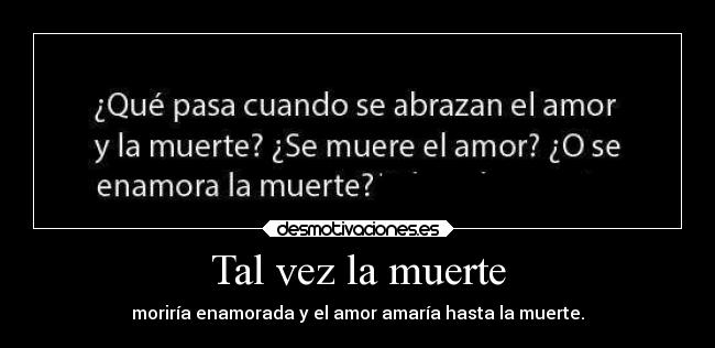 Tal vez la muerte - moriría enamorada y el amor amaría hasta la muerte.