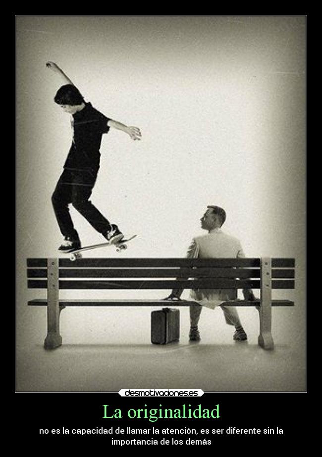 La originalidad - no es la capacidad de llamar la atención, es ser diferente sin la
importancia de los demás