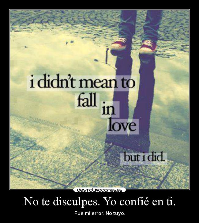 No te disculpes. Yo confié en ti. - 