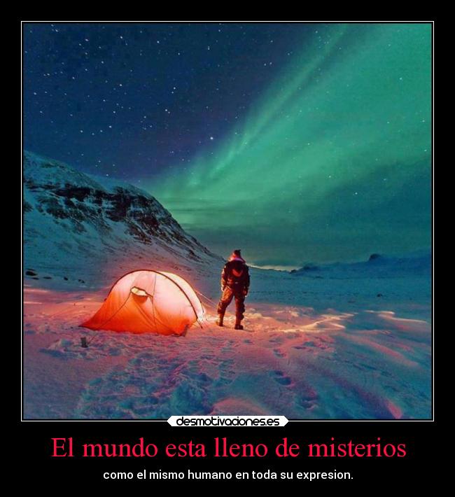 El mundo esta lleno de misterios - como el mismo humano en toda su expresion.