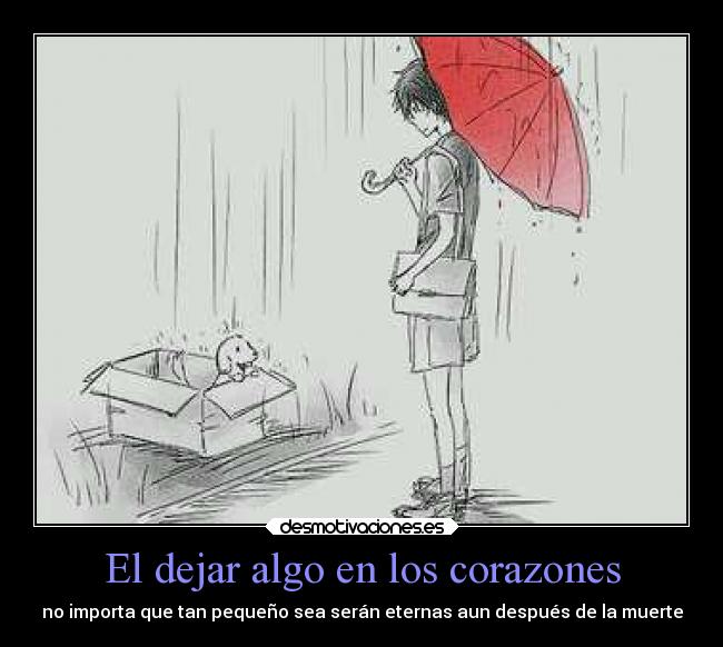 El dejar algo en los corazones - no importa que tan pequeño sea serán eternas aun después de la muerte