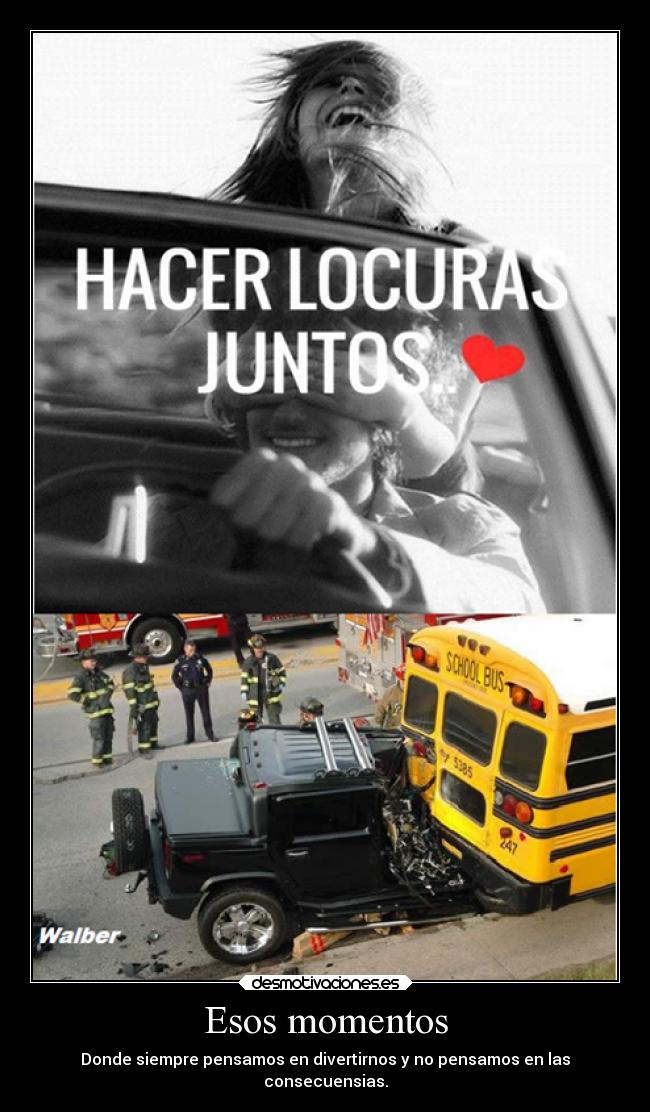 Esos momentos - Donde siempre pensamos en divertirnos y no pensamos en las
consecuensias.