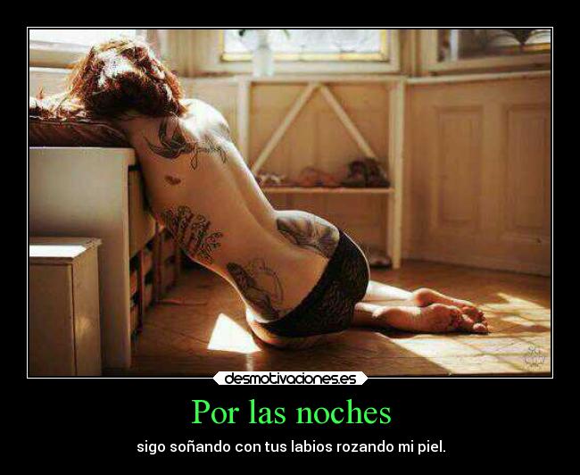 Por las noches - sigo soñando con tus labios rozando mi piel.