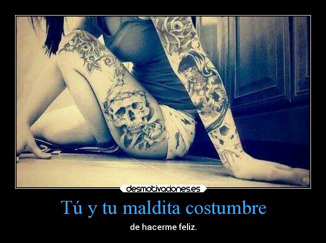 Tú y tu maldita costumbre - de hacerme feliz.