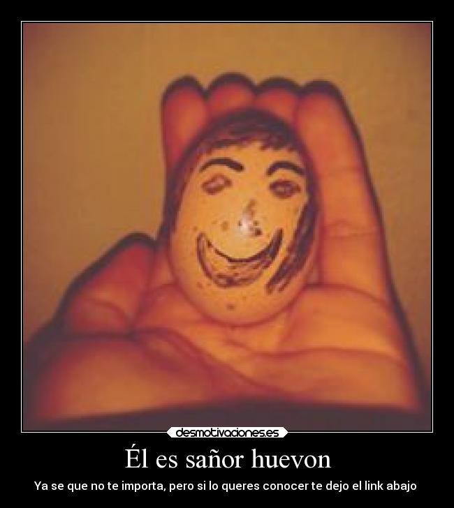 Él es sañor huevon - Ya se que no te importa, pero si lo queres conocer te dejo el link abajo↓↓