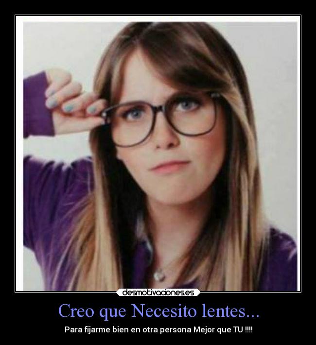 Creo que Necesito lentes... - Para fijarme bien en otra persona Mejor que TU !!!!