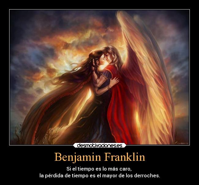 Benjamin Franklin - Si el tiempo es lo más caro, 
la pérdida de tiempo es el mayor de los derroches.