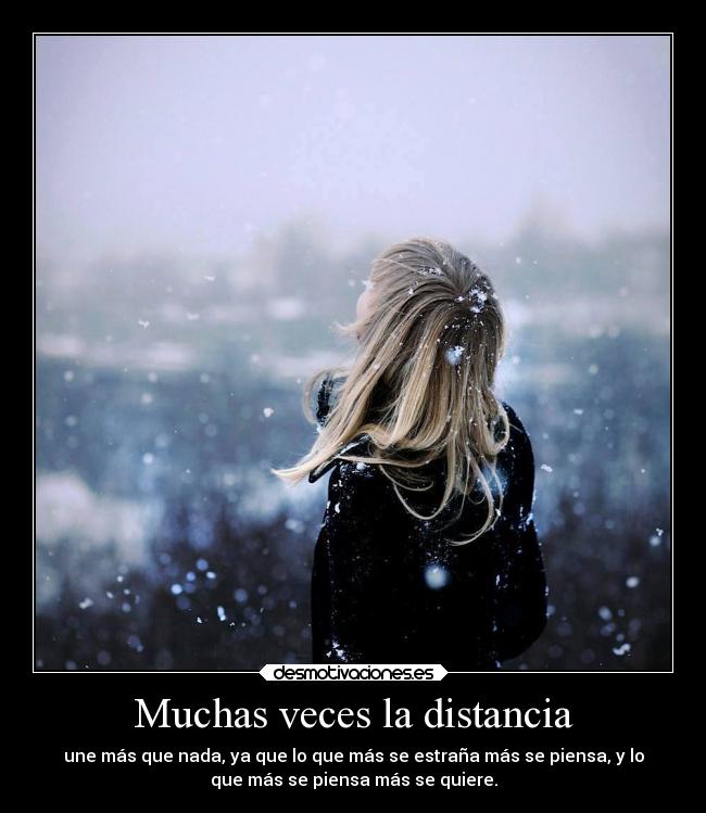 Muchas veces la distancia - une más que nada, ya que lo que más se estraña más se piensa, y lo
que más se piensa más se quiere.