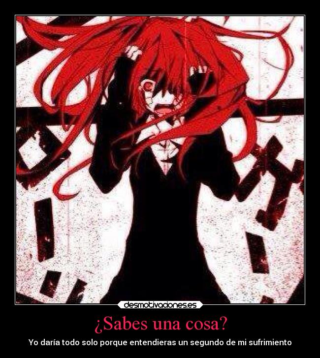 ¿Sabes una cosa? - Yo daría todo solo porque entendieras un segundo de mi sufrimiento