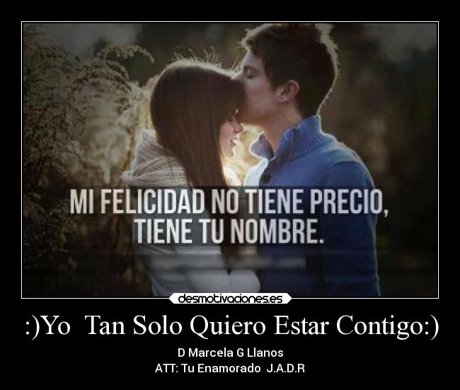 :)Yo  Tan Solo Quiero Estar Contigo:) - D Marcela G Llanos
ATT: Tu Enamorado  J.A.D.R