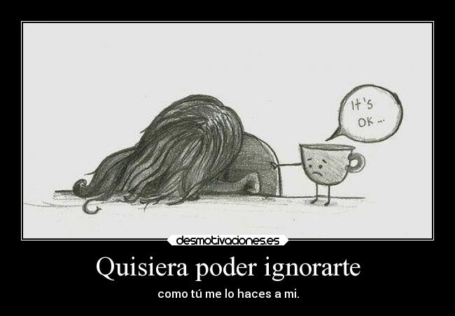 Quisiera poder ignorarte -