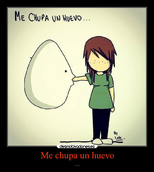 Me chupa un huevo - . . .