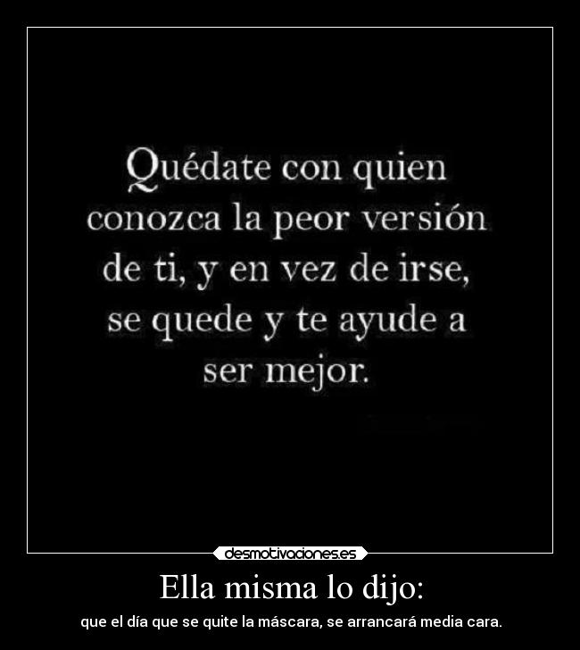 Ella misma lo dijo: - que el día que se quite la máscara, se arrancará media cara.