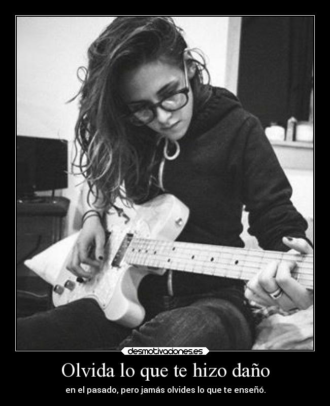 Olvida lo que te hizo daño - en el pasado, pero jamás olvides lo que te enseñó.