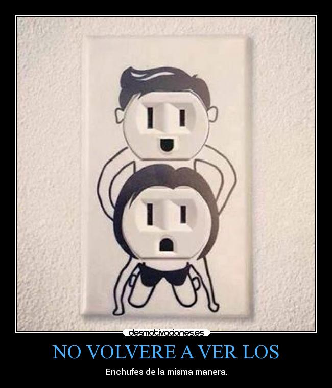 NO VOLVERE A VER LOS - Enchufes de la misma manera.