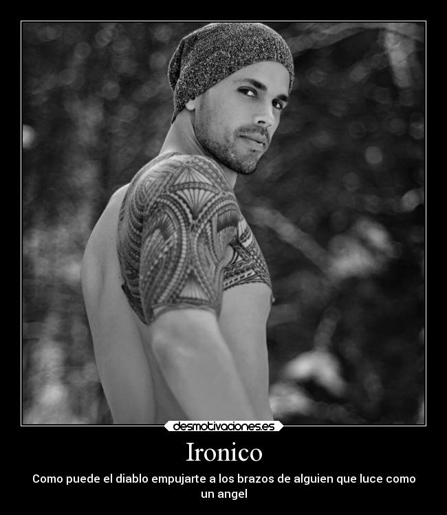 Ironico - Como puede el diablo empujarte a los brazos de alguien que luce como
un angel