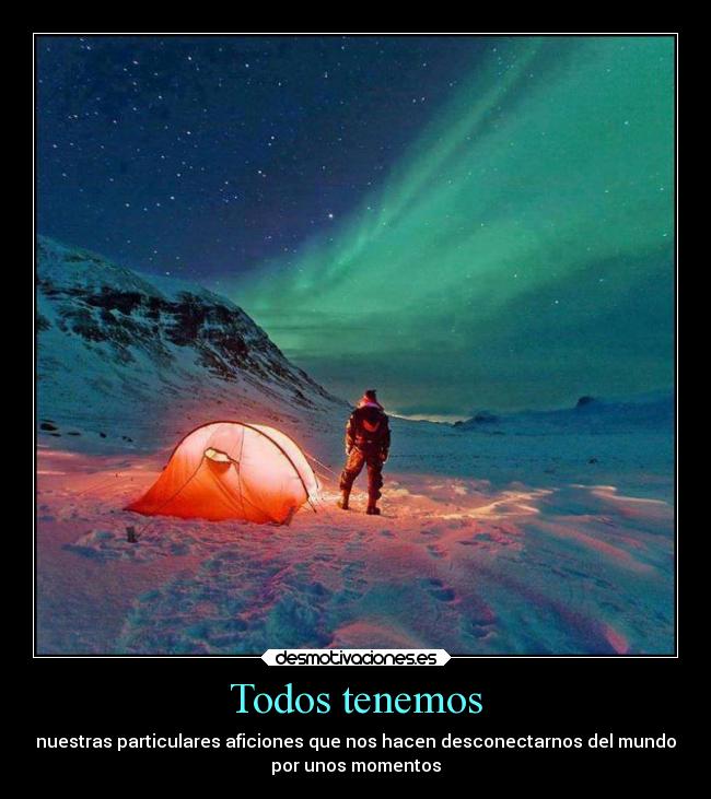 Todos tenemos - nuestras particulares aficiones que nos hacen desconectarnos del mundo
por unos momentos