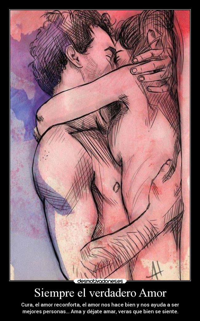 Siempre el verdadero Amor - Cura, el amor reconforta, el amor nos hace bien y nos ayuda a ser
mejores personas... Ama y déjate amar, veras que bien se siente.
