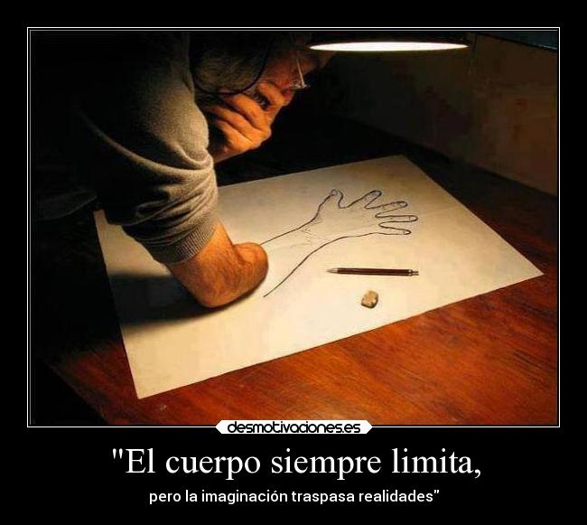El cuerpo siempre limita, - pero la imaginación traspasa realidades
