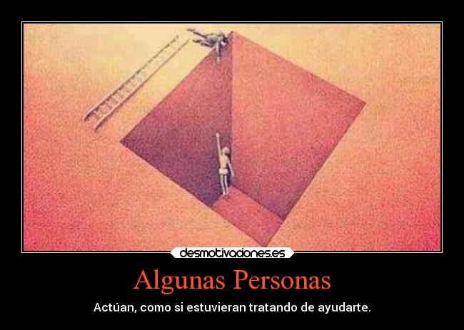 Algunas Personas - Actúan, como si estuvieran tratando de ayudarte.