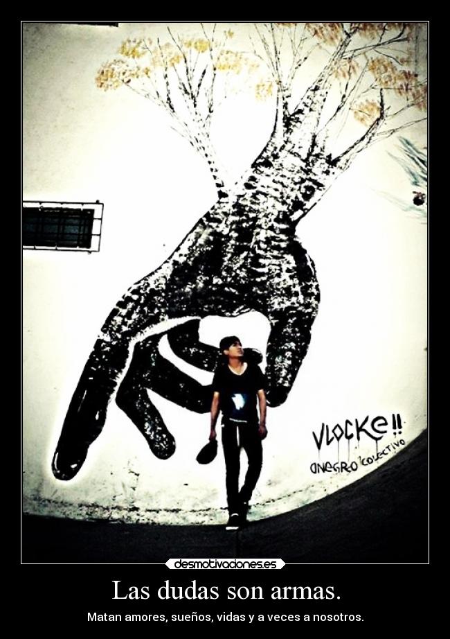 Las dudas son armas. - Matan amores, sueños, vidas y a veces a nosotros.