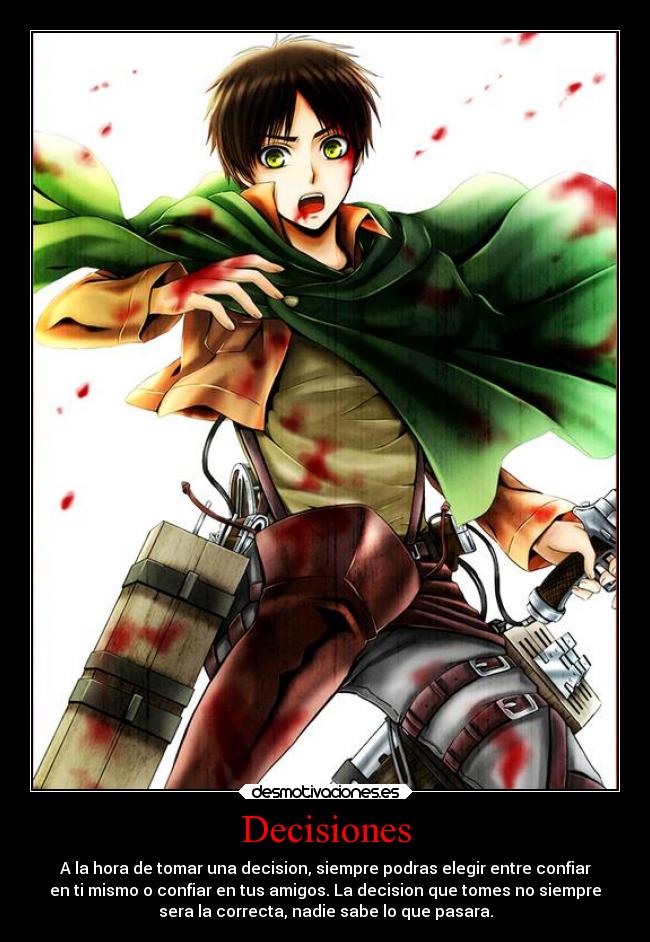 Decisiones - A la hora de tomar una decision, siempre podras elegir entre confiar
en ti mismo o confiar en tus amigos. La decision que tomes no siempre
sera la correcta, nadie sabe lo que pasara.