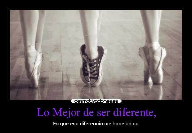 Lo Mejor de ser diferente, - Es que esa diferencia me hace única.