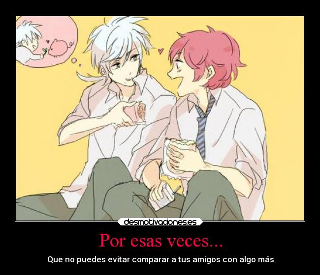 Por esas veces... - Que no puedes evitar comparar a tus amigos con algo más