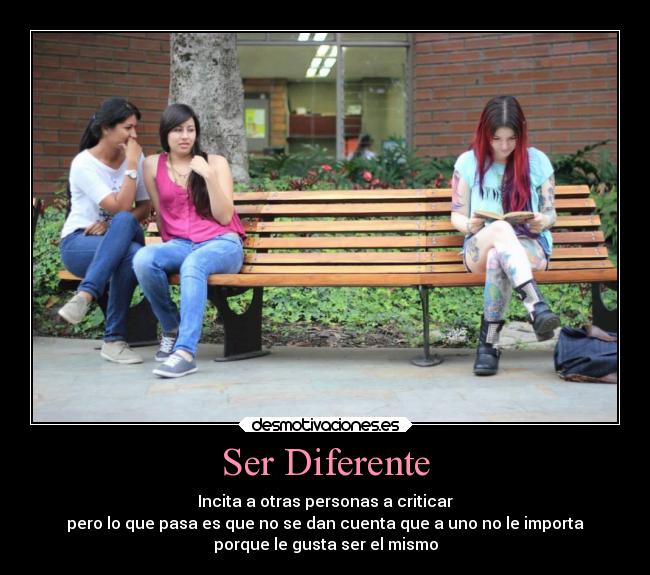 Ser Diferente - Incita a otras personas a criticar
pero lo que pasa es que no se dan cuenta que a uno no le importa
porque le gusta ser el mismo
