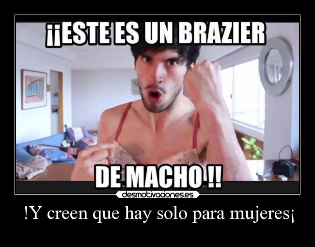 !Y creen que hay solo para mujeres¡ - 