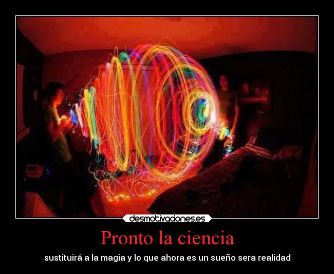 Pronto la ciencia - sustituirá a la magia y lo que ahora es un sueño sera realidad