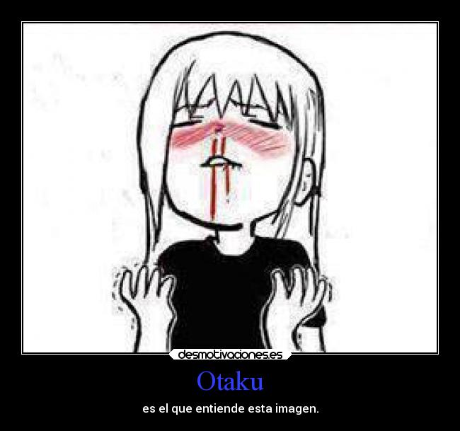 Otaku - es el que entiende esta imagen.