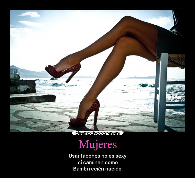 Mujeres - Usar tacones no es sexy
si caminan como
Bambi recién nacido.