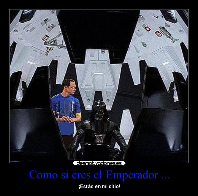Como si eres el Emperador ... -