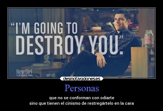 Personas - que no se conforman con odiarte
sino que tienen el cinismo de restregártelo en la cara