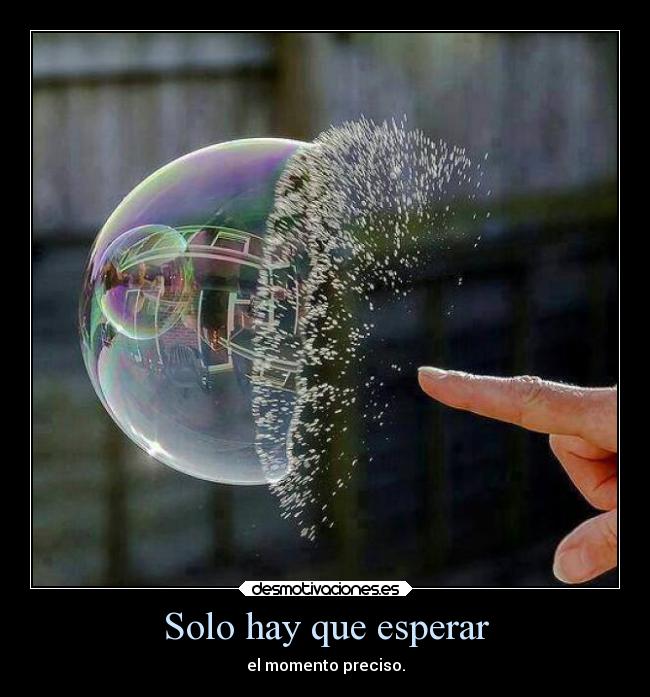 Solo hay que esperar - el momento preciso.
