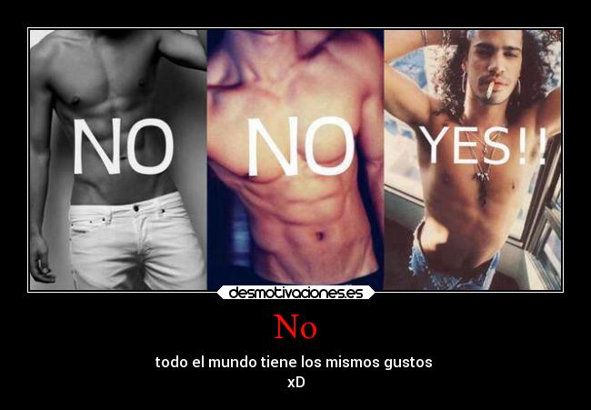 No - todo el mundo tiene los mismos gustos 
xD