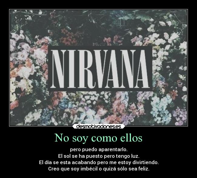 No soy como ellos - pero puedo aparentarlo.
El sol se ha puesto pero tengo luz.
El día se esta acabando pero me estoy divirtiendo.
Creo que soy imbécil o quizá sólo sea feliz.