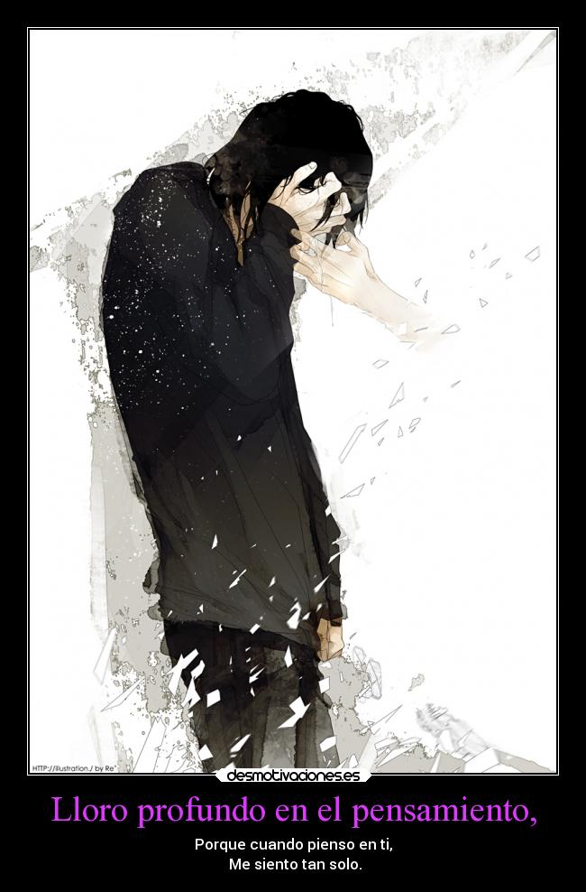 Lloro profundo en el pensamiento, - Porque cuando pienso en ti,
Me siento tan solo.