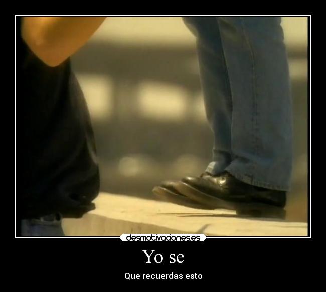 Yo se - Que recuerdas esto♥