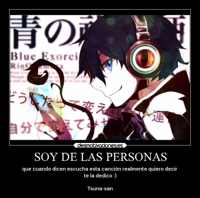 SOY DE LAS PERSONAS - que cuando dicen escucha esta canción realmente quiero decir 
te la dedico :)

Tsuna-san