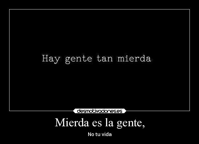 Mierda es la gente, -