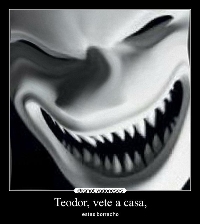 Teodor, vete a casa, - estas borracho