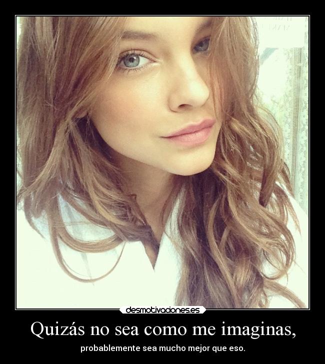 Quizás no sea como me imaginas, - probablemente sea mucho mejor que eso.