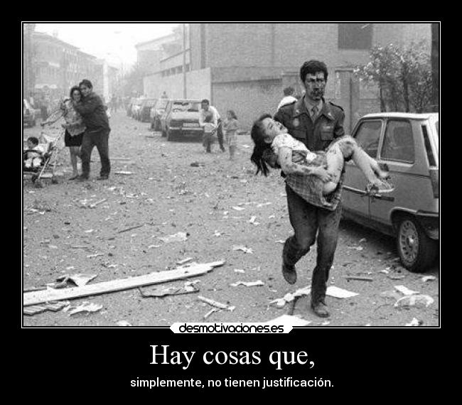 Hay cosas que, - simplemente, no tienen justificación.